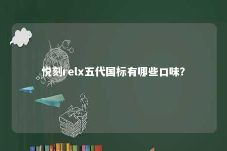 悦刻relx五代国标有哪些口味？ 